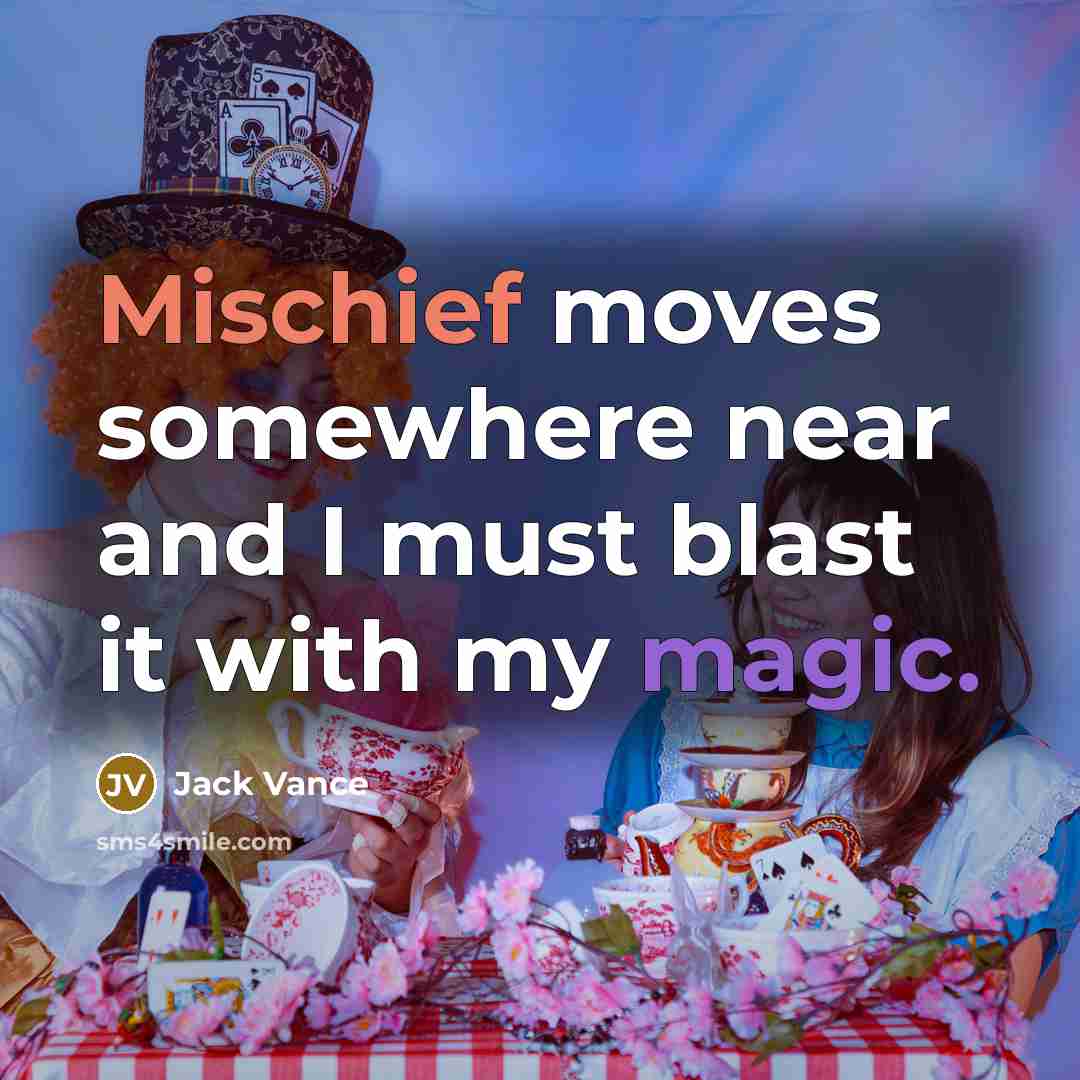 “Mischief moves somewhere near and I must blast it with my magic.” quote by Jack Vance