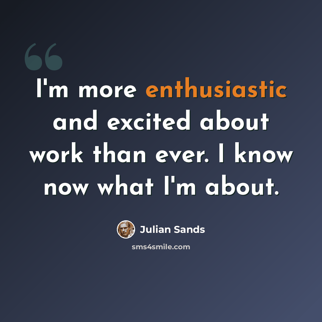“I'm more enthusiastic and excited about work than ever. I know now what I'm about.” quote by Julian Sands