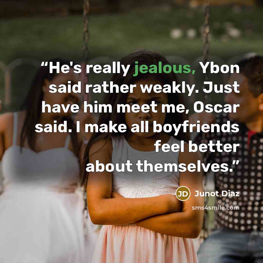 “He's really jealous, Ybon said rather weakly. Just have him meet me, Oscar said. I make all boyfriends feel better about themselves.” quote by Junot Díaz