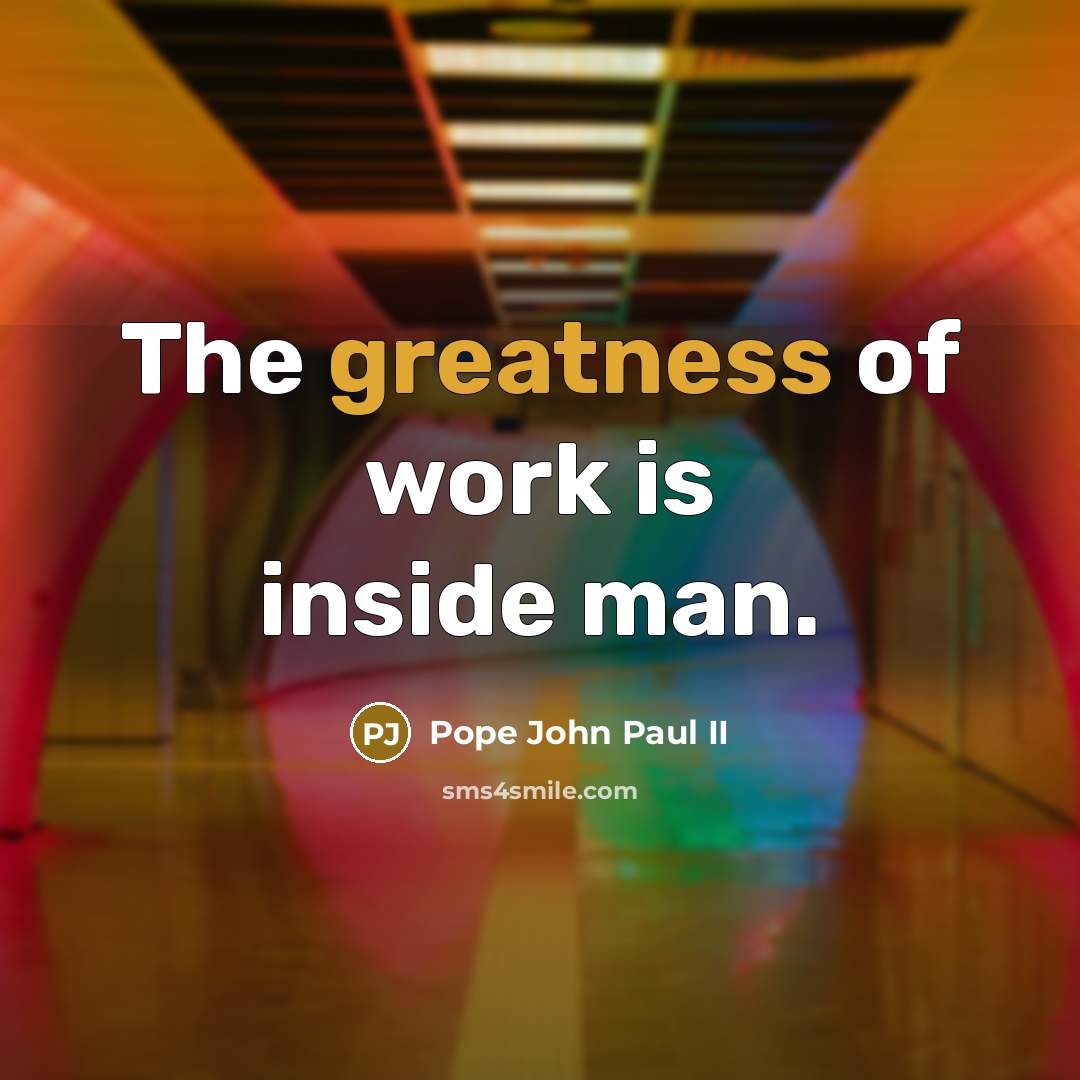 “The greatness of work is inside man.” quote by Pope John Paul II