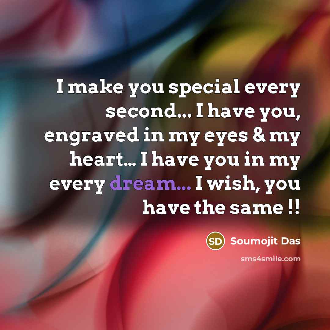 “I make you special every second... I have you, engraved in my eyes & my heart… I have you in my every dream... I wish, you have the same !!” quote by Soumojit Das