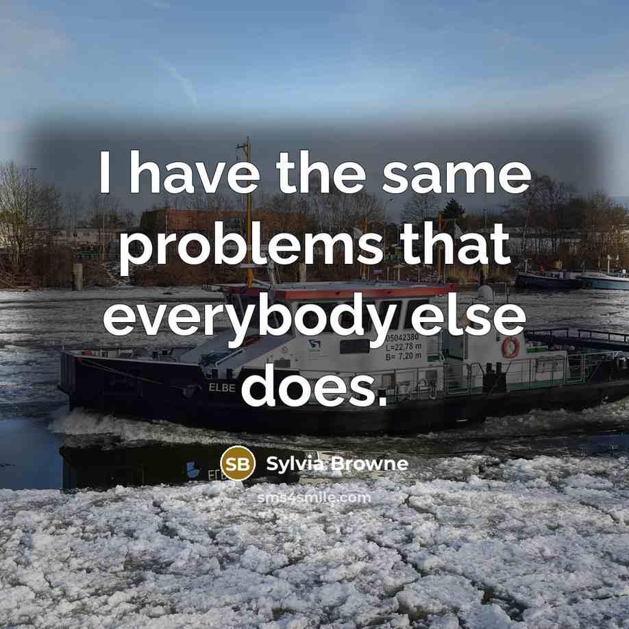 “I have the same problems that everybody else does.” quote by Sylvia Browne