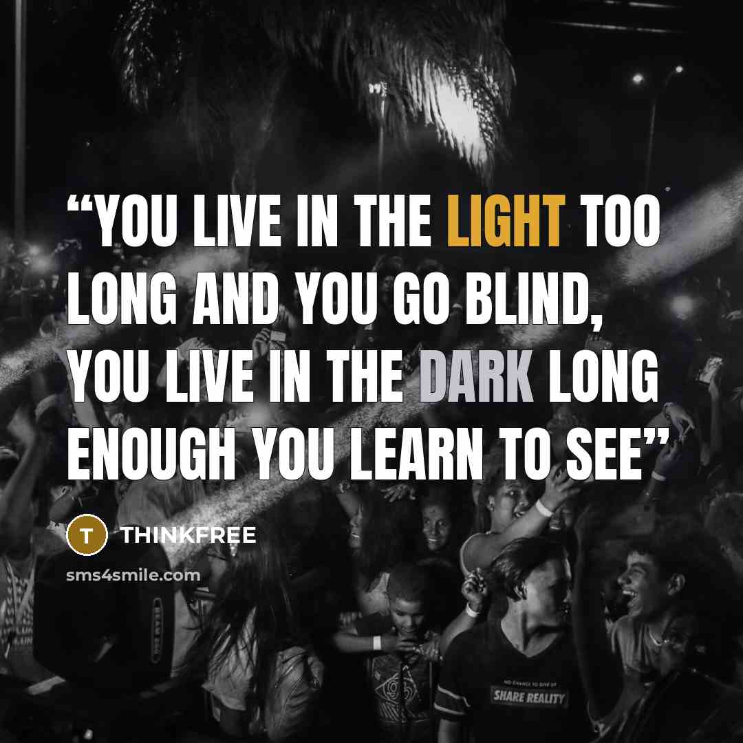 “You live in the light too long and you go blind, you live in the dark long enough you learn to see” quote by THINKFREE