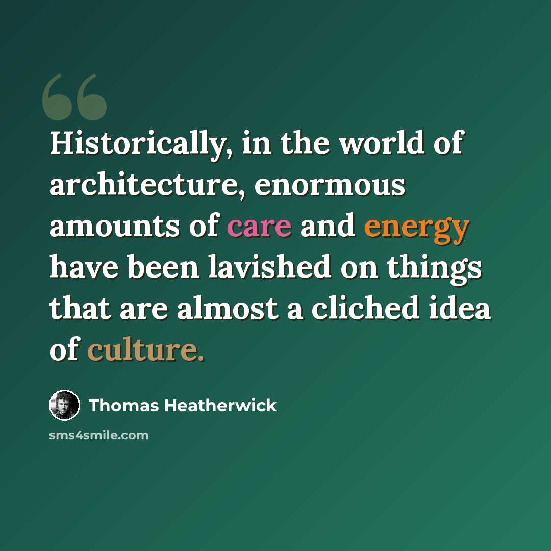 “Historically, in the world of architecture, enormous amounts of care and energy have been lavished on things that are almost a cliched idea of culture.” quote by Thomas Heatherwick