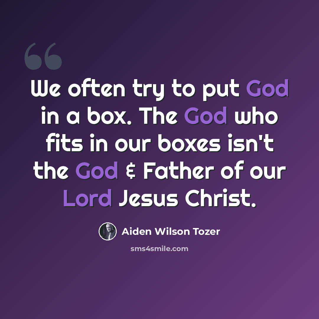 “We often try to put God in a box. The God who fits in our boxes isn't the God & Father of our Lord Jesus Christ.” quote by Aiden Wilson Tozer