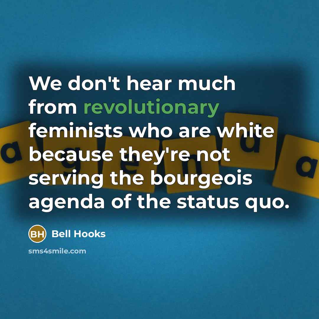“We don't hear much from revolutionary feminists who are white because they're not serving the bourgeois agenda of the status quo.” quote by Bell Hooks