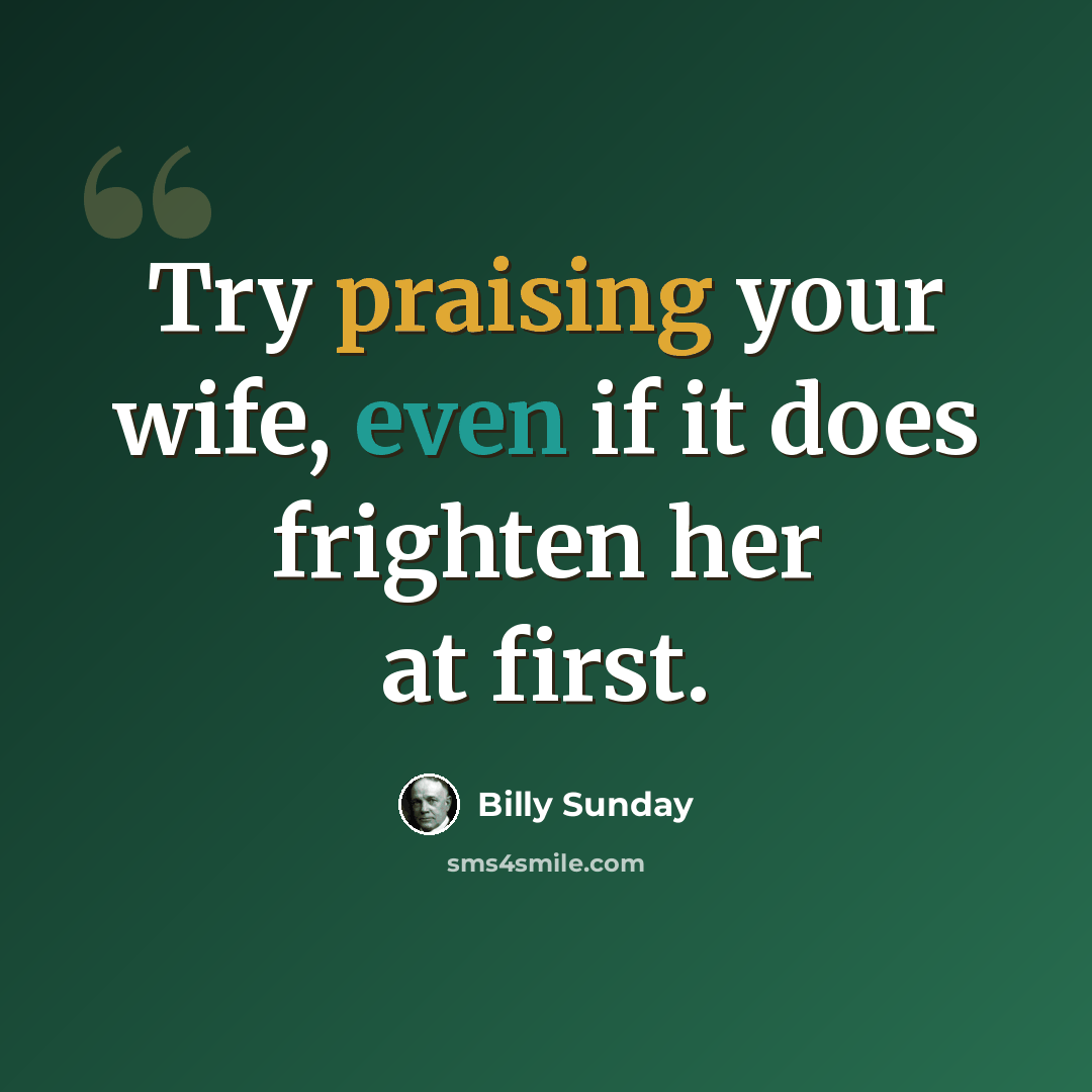 “Try praising your wife, even if it does frighten her at first.” quote by Billy Sunday