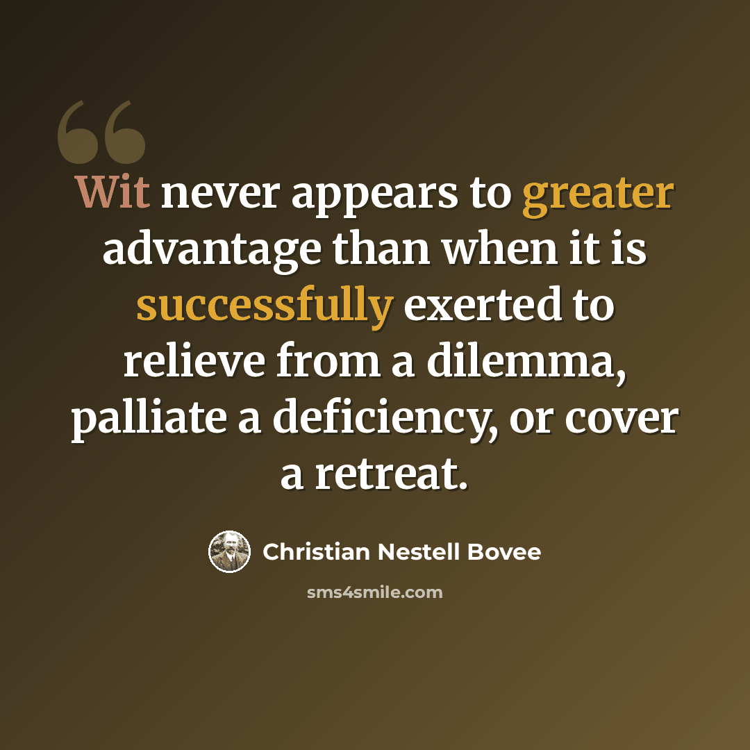 “Wit never appears to greater advantage than when it is successfully exerted to relieve from a dilemma, palliate a deficiency, or cover a retreat.” quote by Christian Nestell Bovee