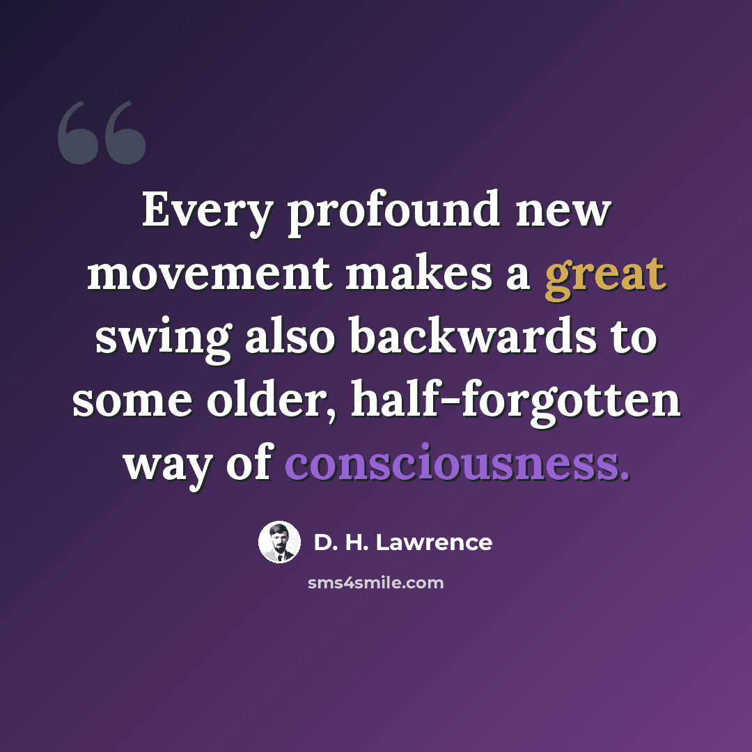 “Every profound new movement makes a great swing also backwards to some older, half-forgotten way of consciousness.” quote by D. H. Lawrence