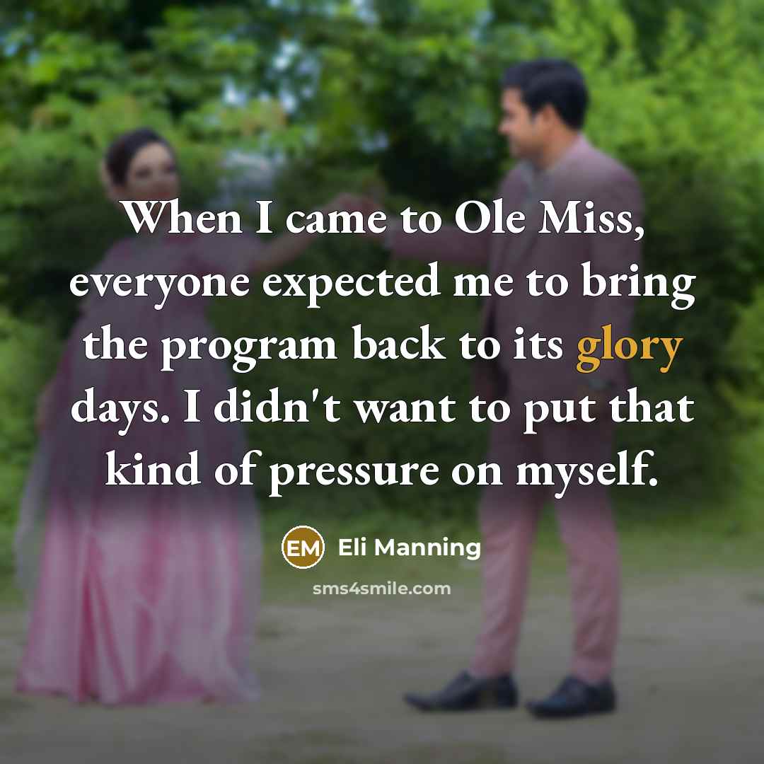 “When I came to Ole Miss, everyone expected me to bring the program back to its glory days. I didn't want to put that kind of pressure on myself.” quote by Eli Manning