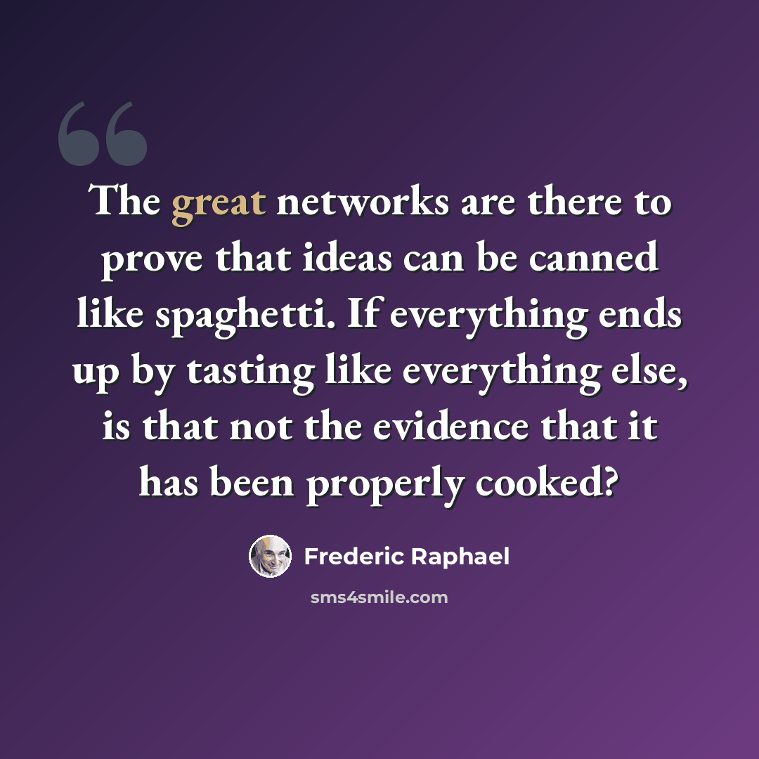 “The great networks are there to prove that ideas can be canned like spaghetti. If everything ends up by tasting like everything else, is that not the evidence that it has been properly cooked?” quote by Frederic Raphael