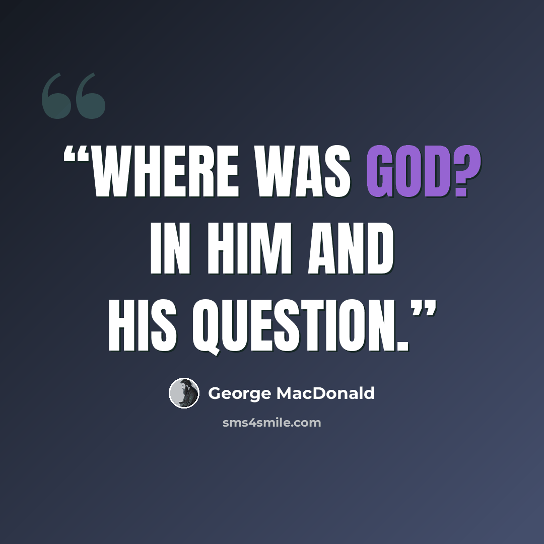 “Where was God? In him and his question.” quote by George MacDonald