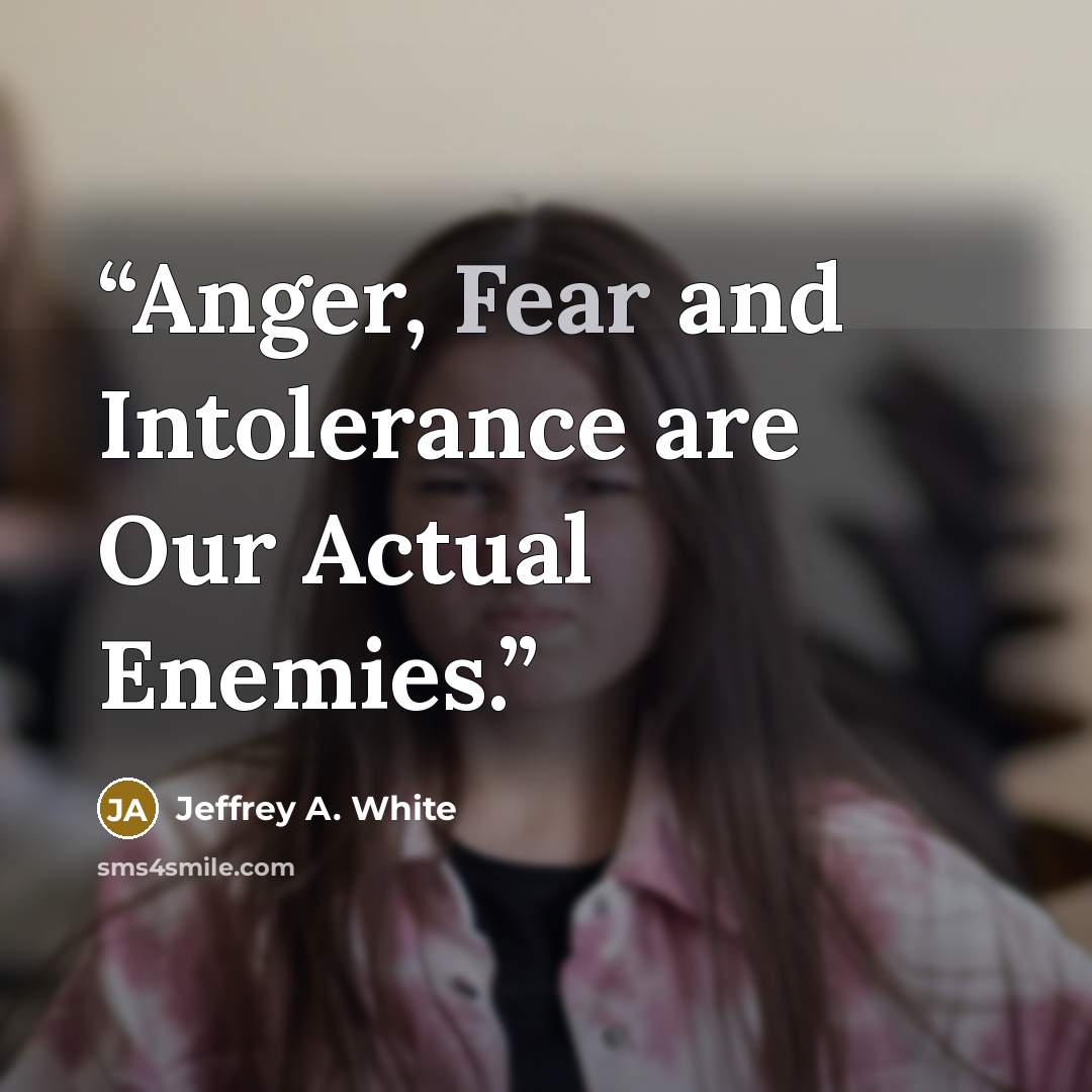 “Anger, Fear and Intolerance are Our Actual Enemies.﻿” quote by Jeffrey A. White