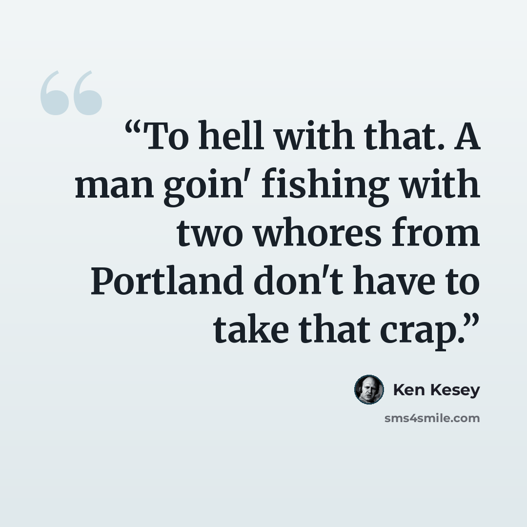 “To hell with that. A man goin' fishing with two whores from Portland don't have to take that crap.” quote by Ken Kesey