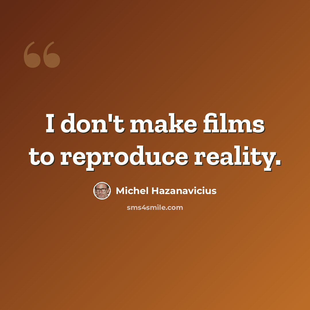 “I don't make films to reproduce reality.” quote by Michel Hazanavicius