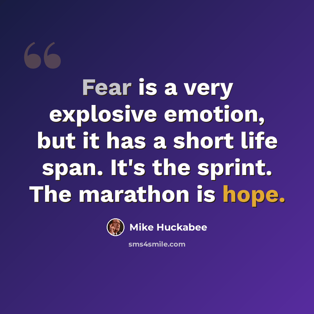 “Fear is a very explosive emotion, but it has a short life span. It's the sprint. The marathon is hope.” quote by Mike Huckabee