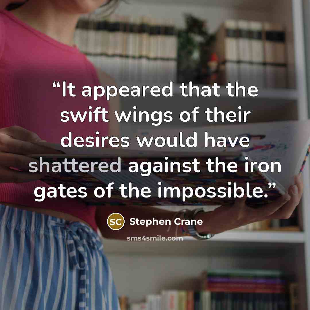 “It appeared that the swift wings of their desires would have shattered against the iron gates of the impossible.” quote by Stephen Crane