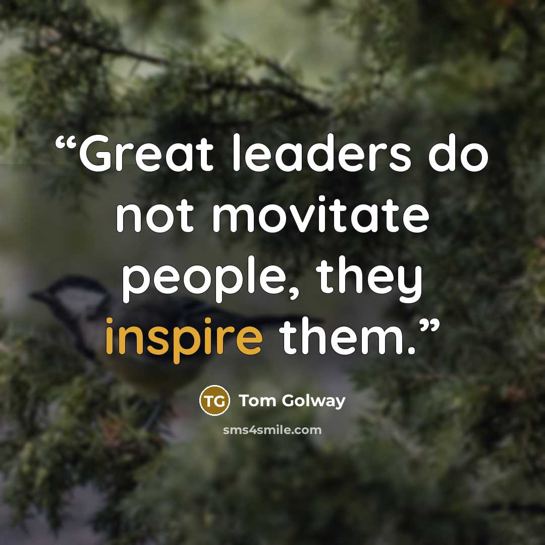 “Great leaders do not movitate people, they inspire them.” quote by Tom Golway