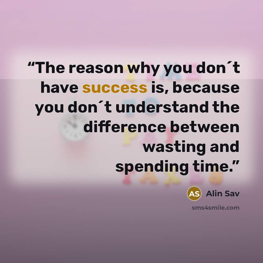 “The reason why you don´t have success is, because you don´t understand the difference between wasting and spending time.” quote by Alin Sav