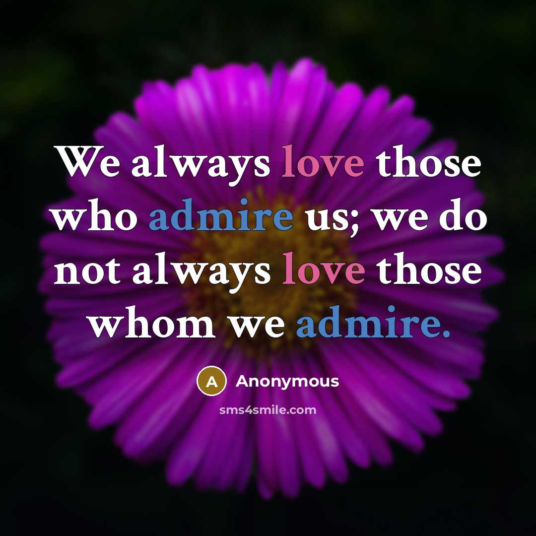 “We always love those who admire us; we do not always love those whom we admire.” quote by Anonymous