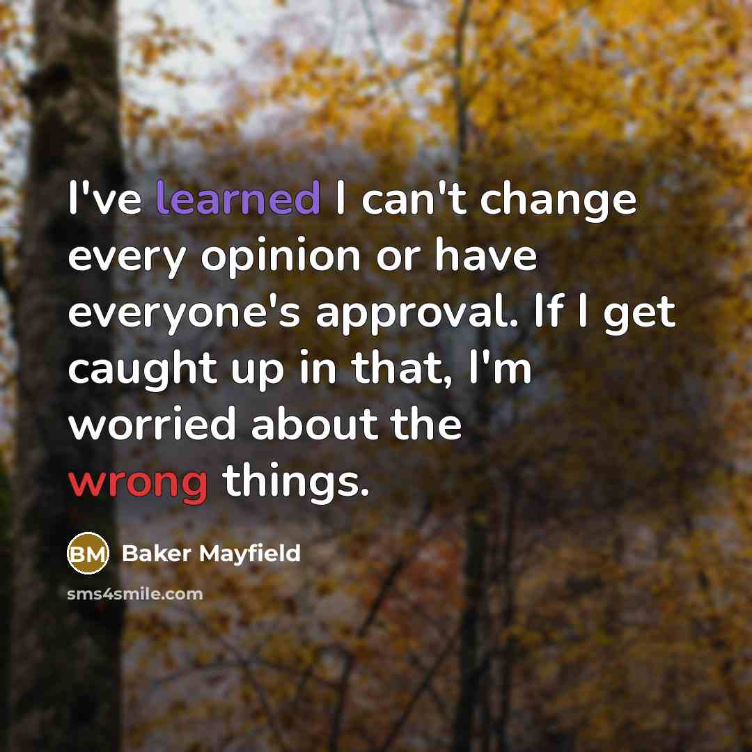 “I've learned I can't change every opinion or have everyone's approval. If I get caught up in that, I'm worried about the wrong things.” quote by Baker Mayfield