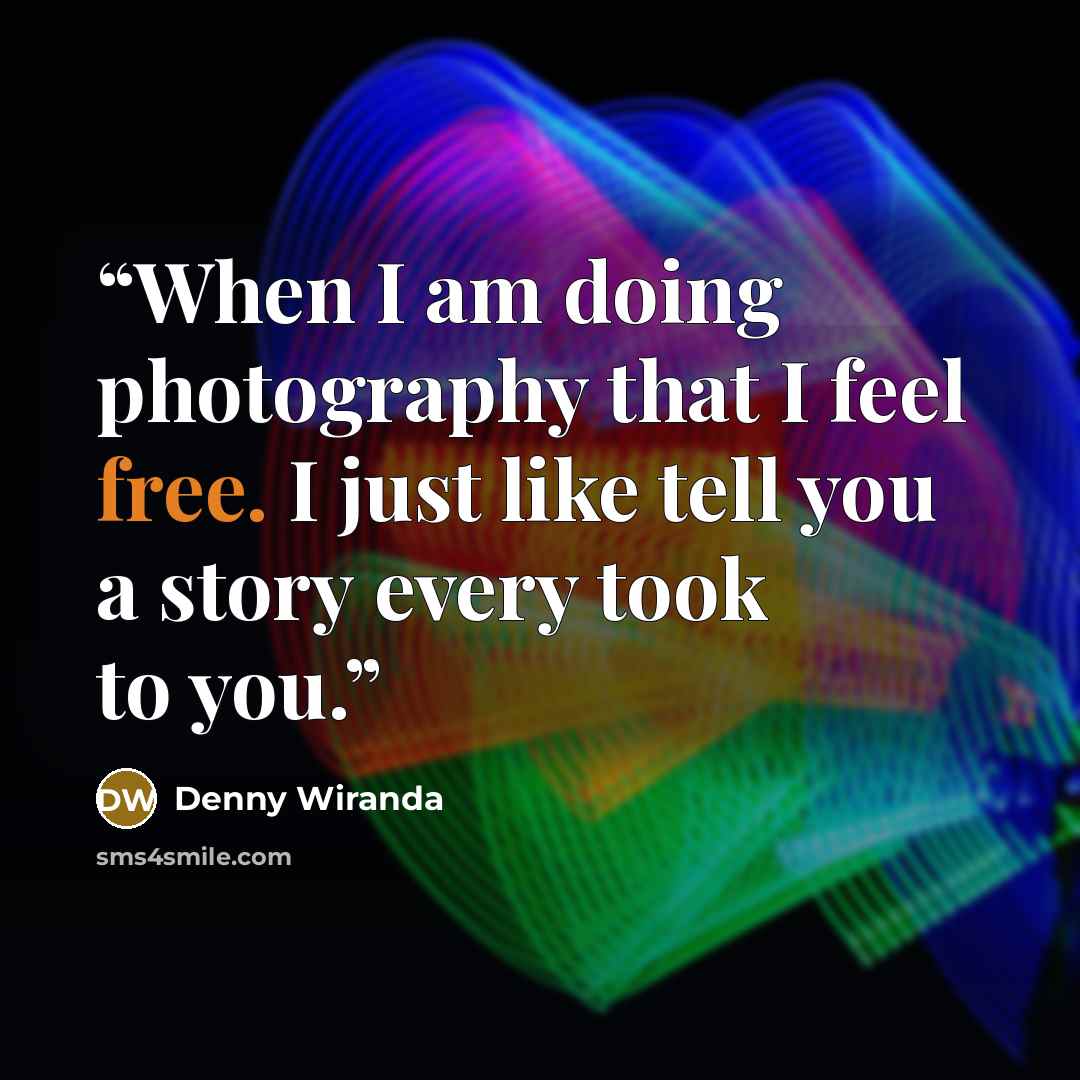 “When I am doing photography that I feel free. I just like tell you a story every took to you.” quote by Denny Wiranda
