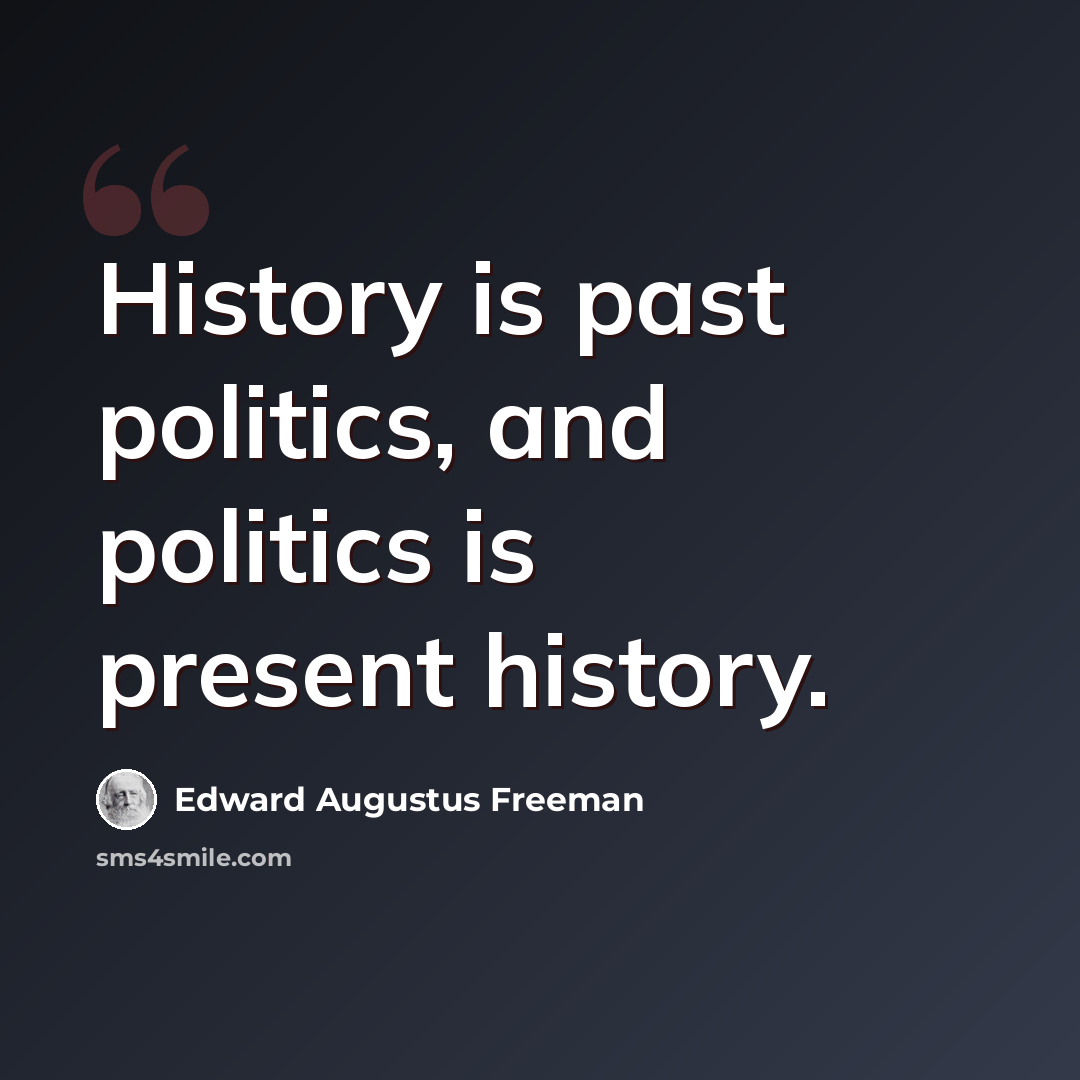 “History is past politics, and politics is present history.” quote by Edward Augustus Freeman