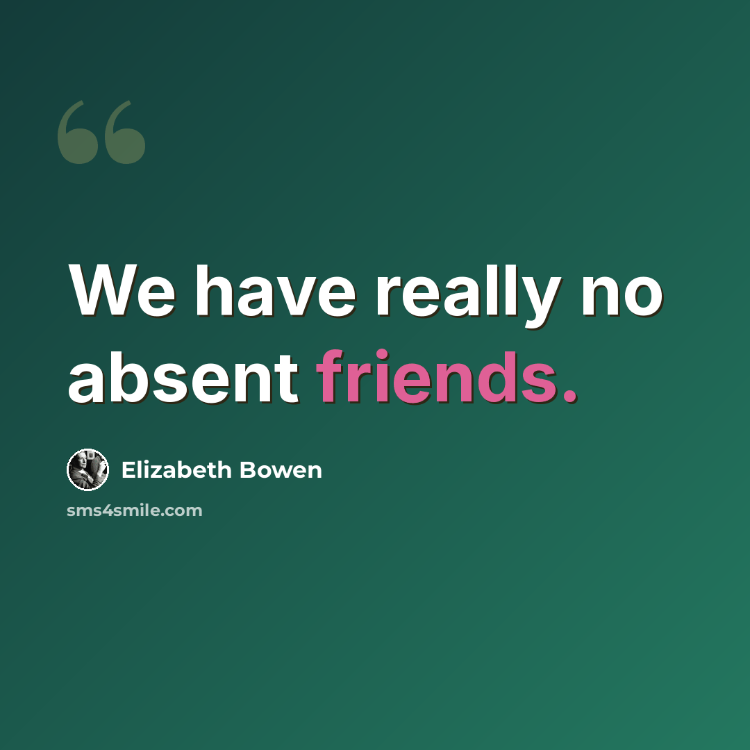 “We have really no absent friends.” quote by Elizabeth Bowen