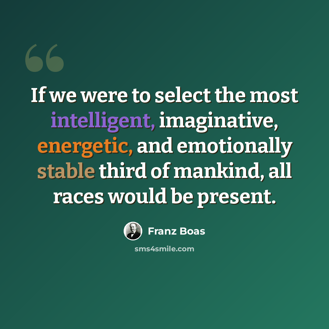 “If we were to select the most intelligent, imaginative, energetic, and emotionally stable third of mankind, all races would be present.” quote by Franz Boas