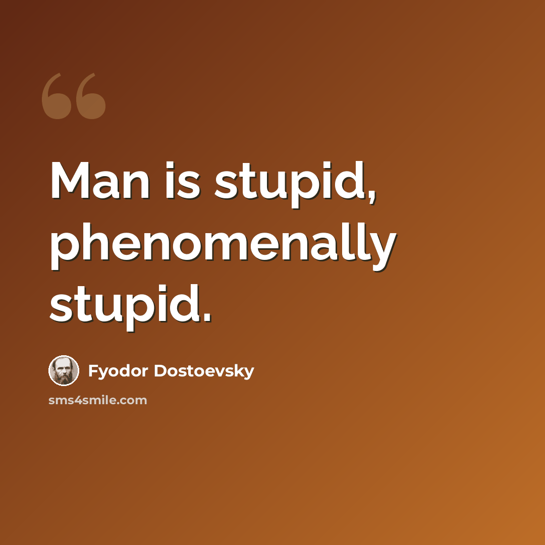 “Man is stupid, phenomenally stupid.” quote by Fyodor Dostoevsky