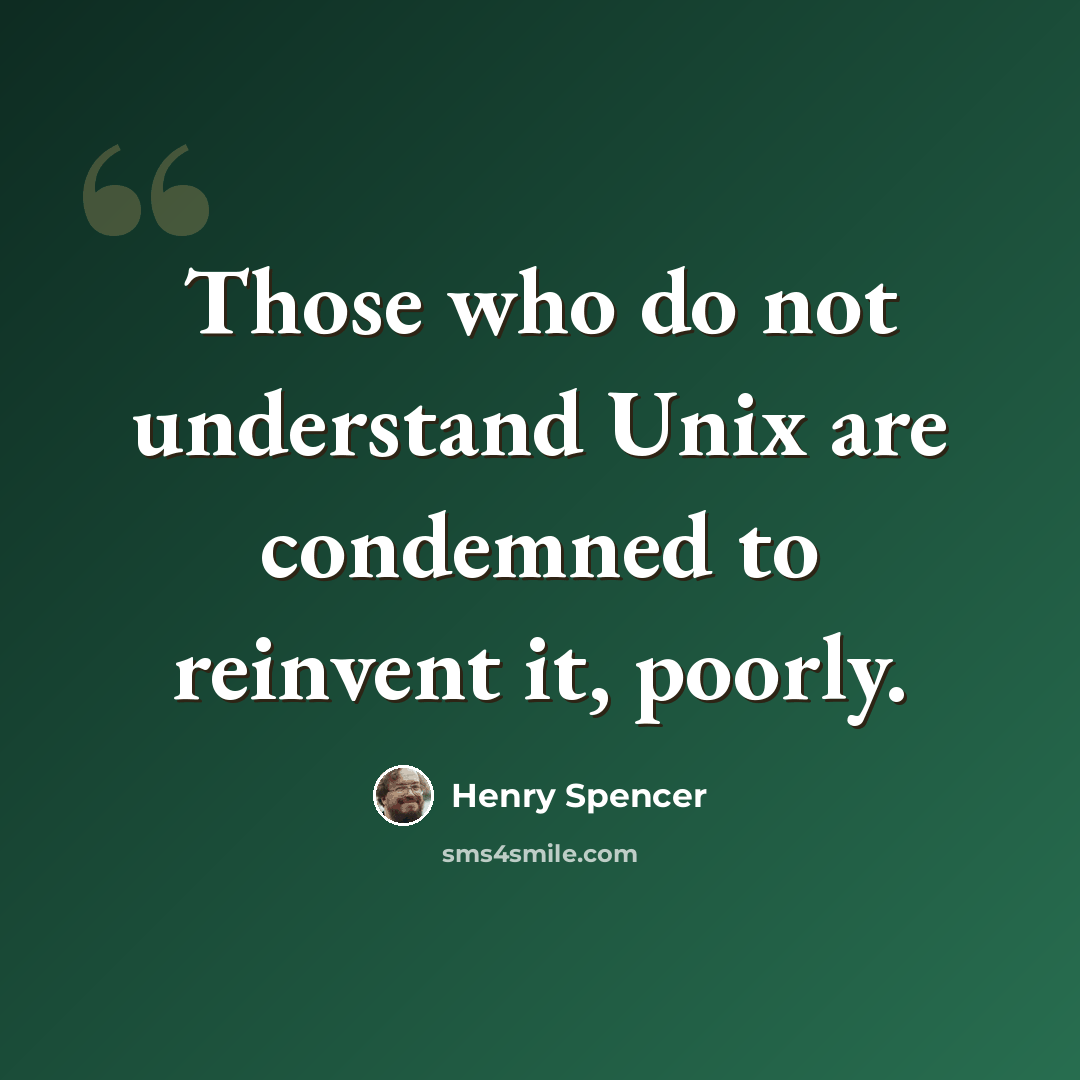 “Those who do not understand Unix are condemned to reinvent it, poorly.” quote by Henry Spencer