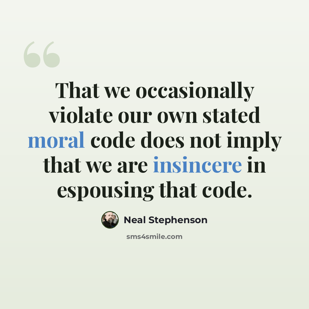 “That we occasionally violate our own stated moral code does not imply that we are insincere in espousing that code.” quote by Neal Stephenson