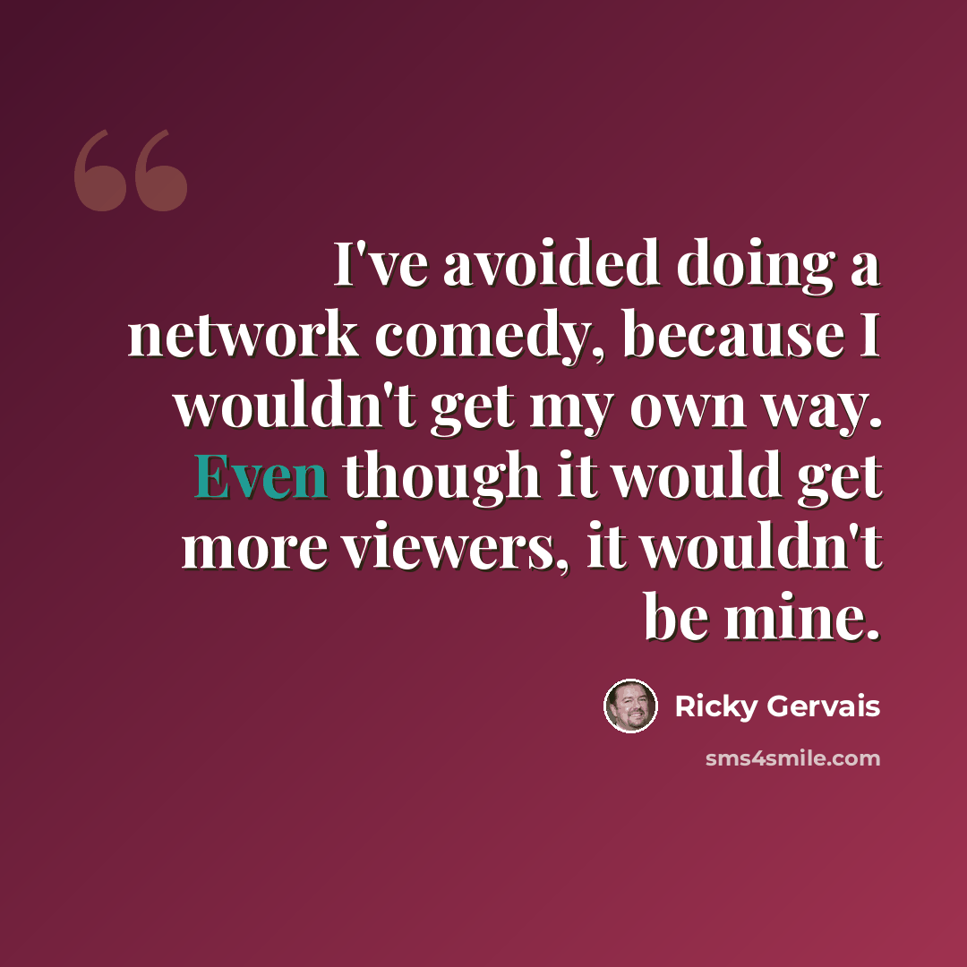 “I've avoided doing a network comedy, because I wouldn't get my own way. Even though it would get more viewers, it wouldn't be mine.” quote by Ricky Gervais