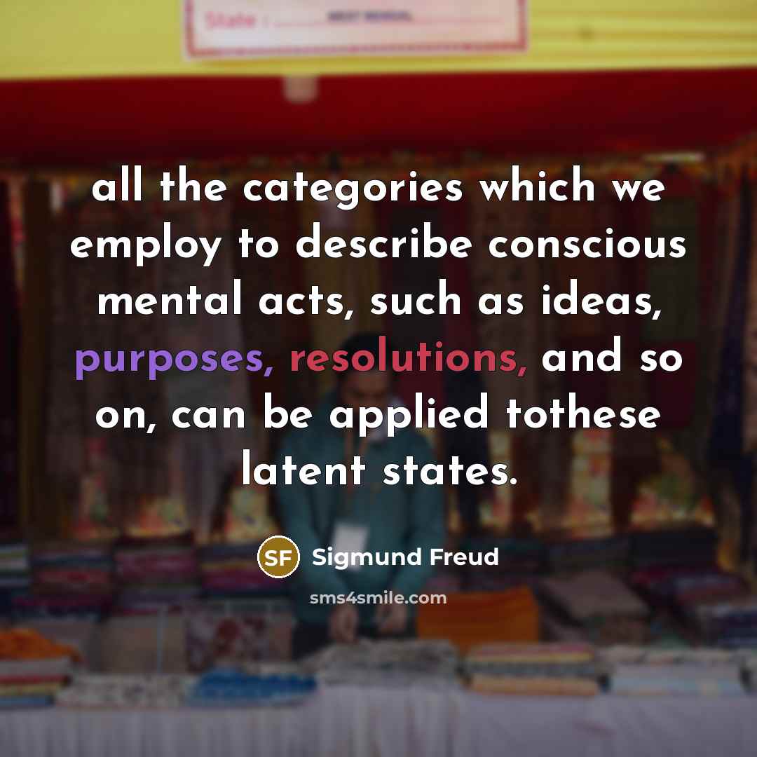 “all the categories which we employ to describe conscious mental acts, such as ideas, purposes, resolutions, and so on, can be applied tothese latent states.” quote by Sigmund Freud