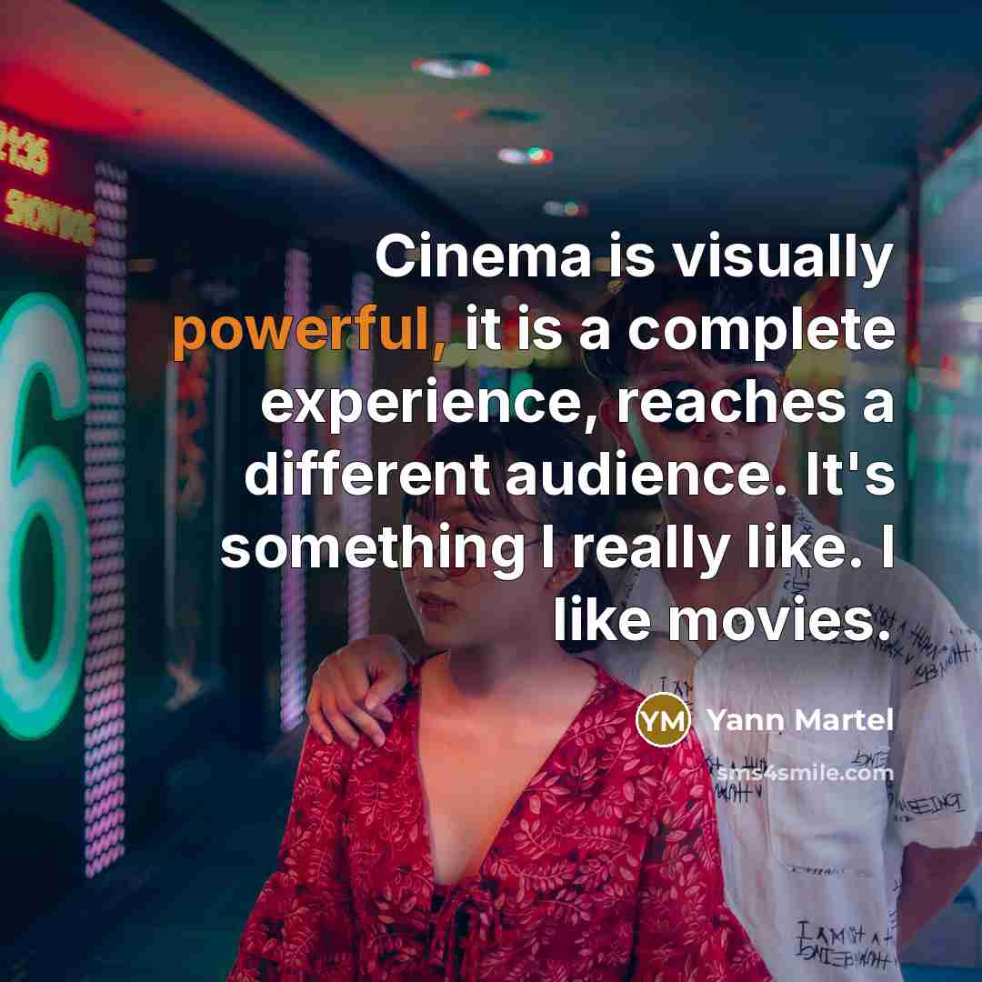 “Cinema is visually powerful, it is a complete experience, reaches a different audience. It's something I really like. I like movies.” quote by Yann Martel
