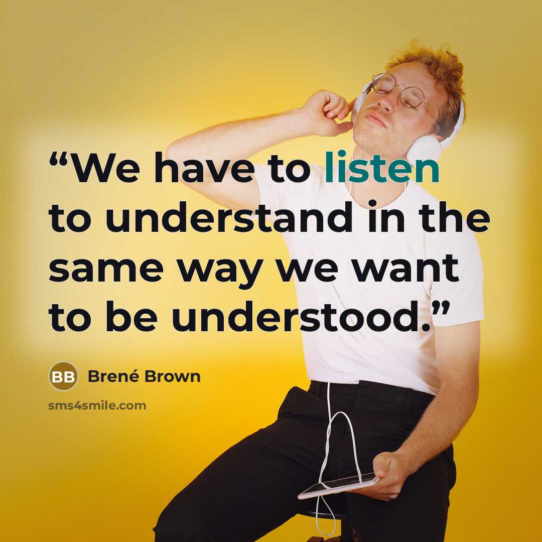 “We have to listen to understand in the same way we want to be understood.” quote by Brené Brown