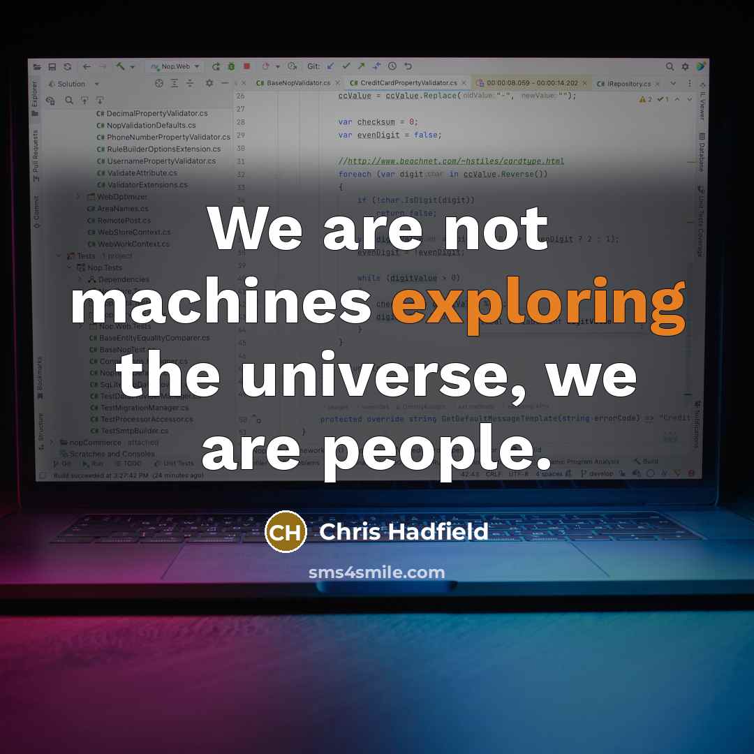 “We are not machines exploring the universe, we are people.” quote by Chris Hadfield