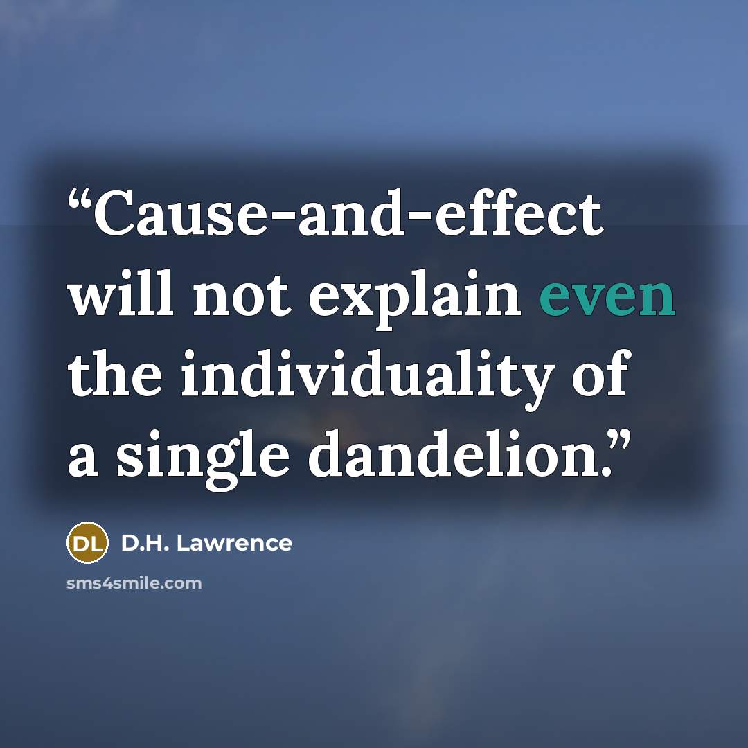 “Cause-and-effect will not explain even the individuality of a single dandelion.” quote by D.H. Lawrence