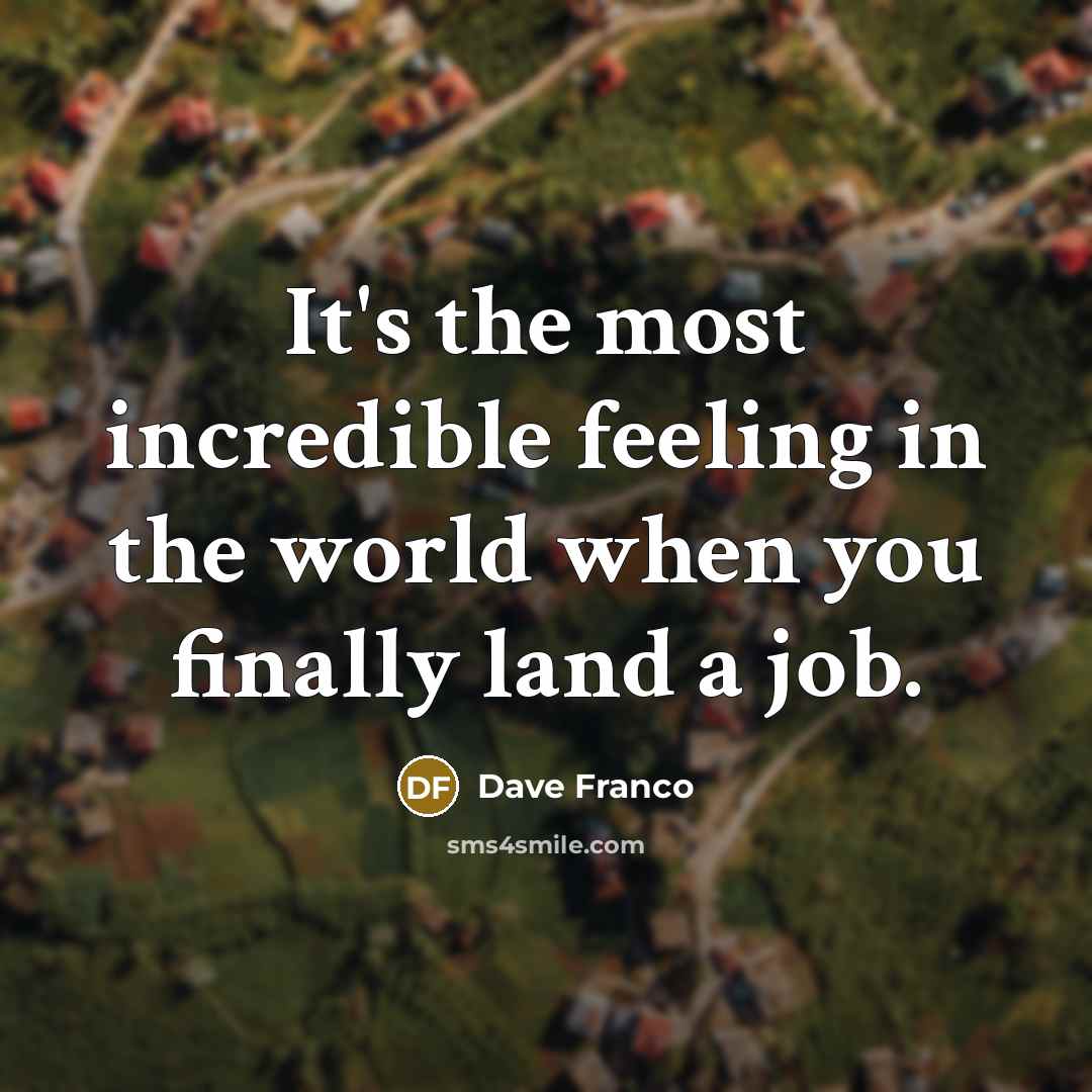 “It's the most incredible feeling in the world when you finally land a job.” quote by Dave Franco