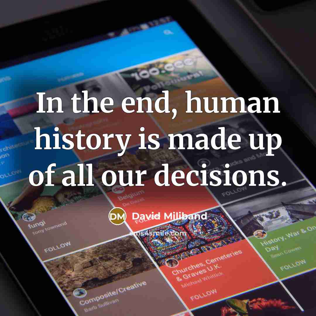 “In the end, human history is made up of all our decisions.” quote by David Miliband