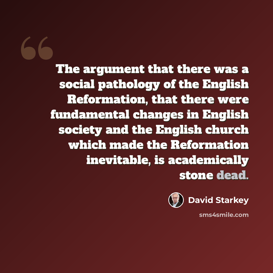 “The argument that there was a social pathology of the English Reformation, that there were fundamental changes in English society and the English church which made the Reformation inevitable, is academically stone dead.” quote by David Starkey