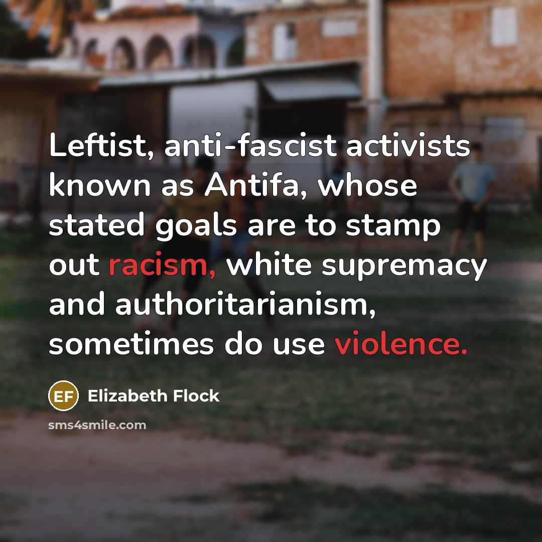 “Leftist, anti-fascist activists known as Antifa, whose stated goals are to stamp out racism, white supremacy and authoritarianism, sometimes do use violence.” quote by Elizabeth Flock