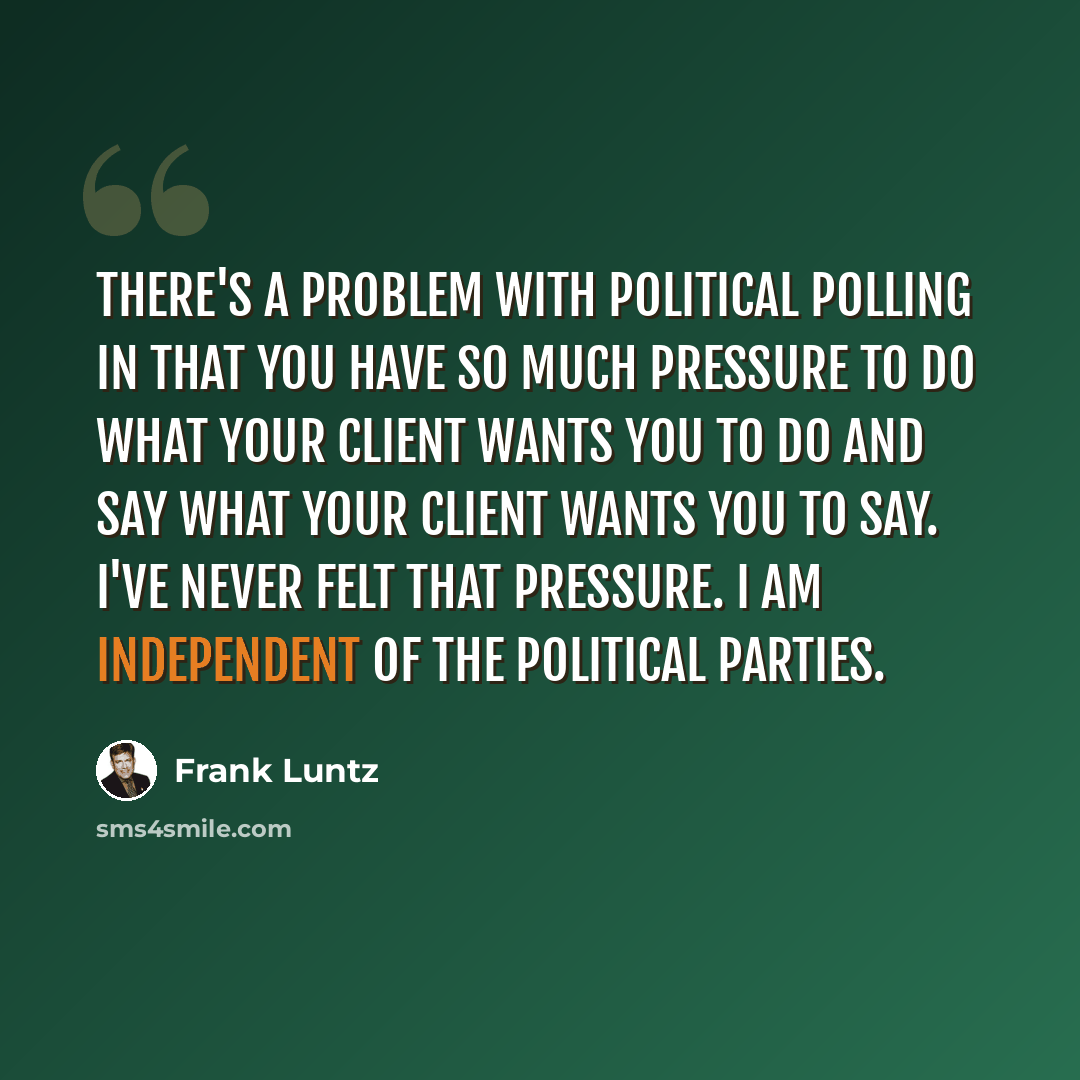 “There's a problem with political polling in that you have so much pressure to do what your client wants you to do and say what your client wants you to say. I've never felt that pressure. I am independent of the political parties.” quote by Frank Luntz