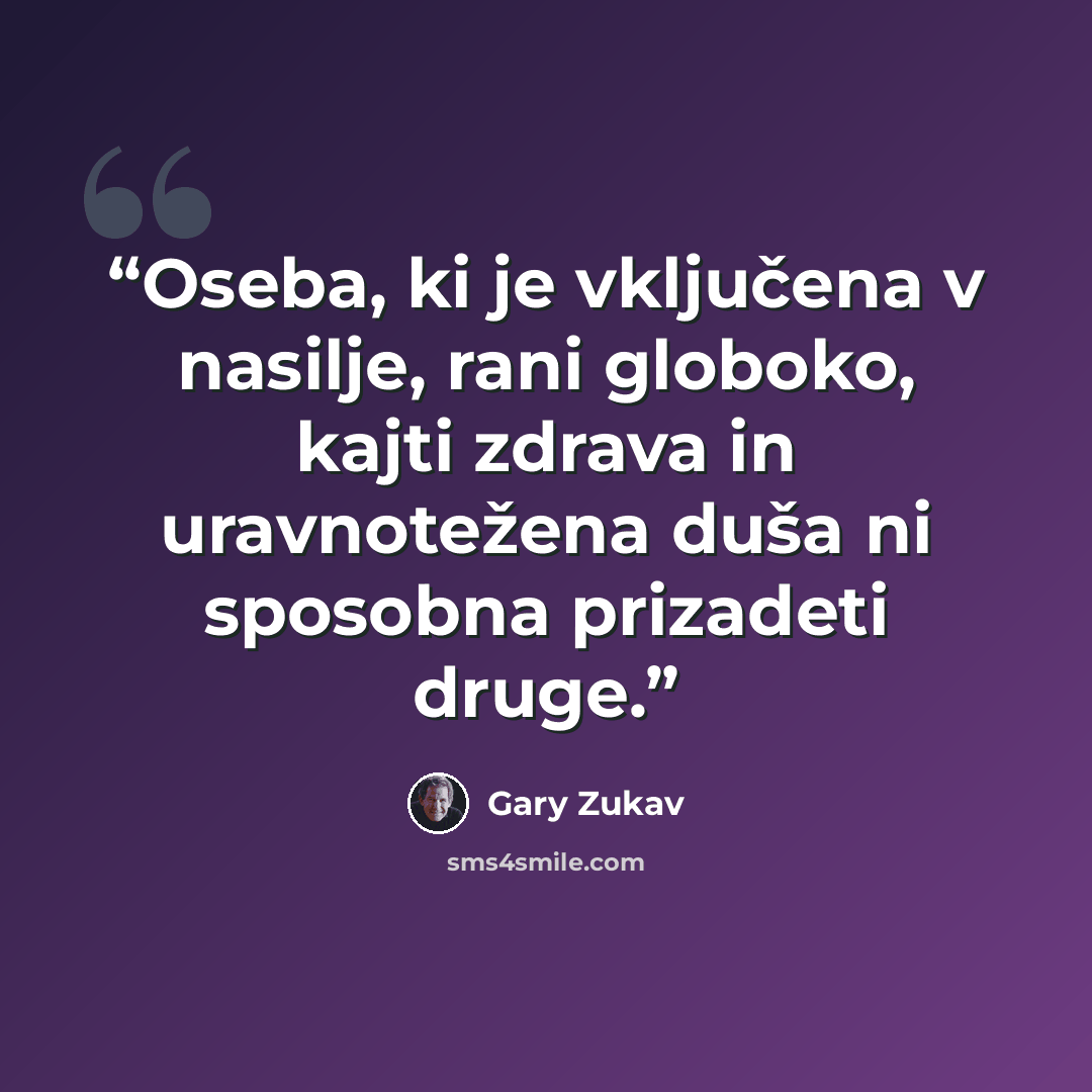 “Oseba, ki je vključena v nasilje, rani globoko, kajti zdrava in uravnotežena duša ni sposobna prizadeti druge.” quote by Gary Zukav