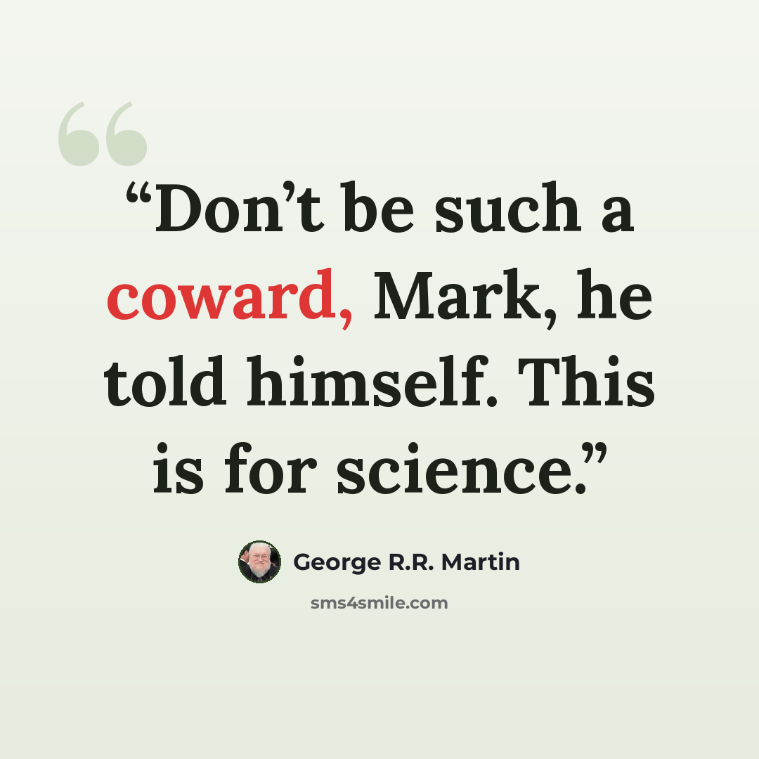 “Don’t be such a coward, Mark, he told himself. This is for science.” quote by George R.R. Martin