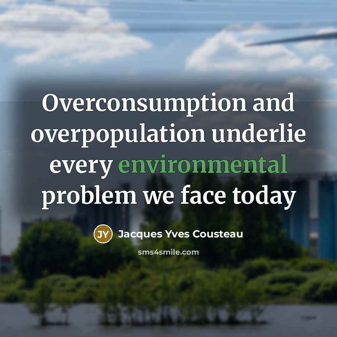 “Overconsumption and overpopulation underlie every environmental problem we face today” quote by Jacques Yves Cousteau