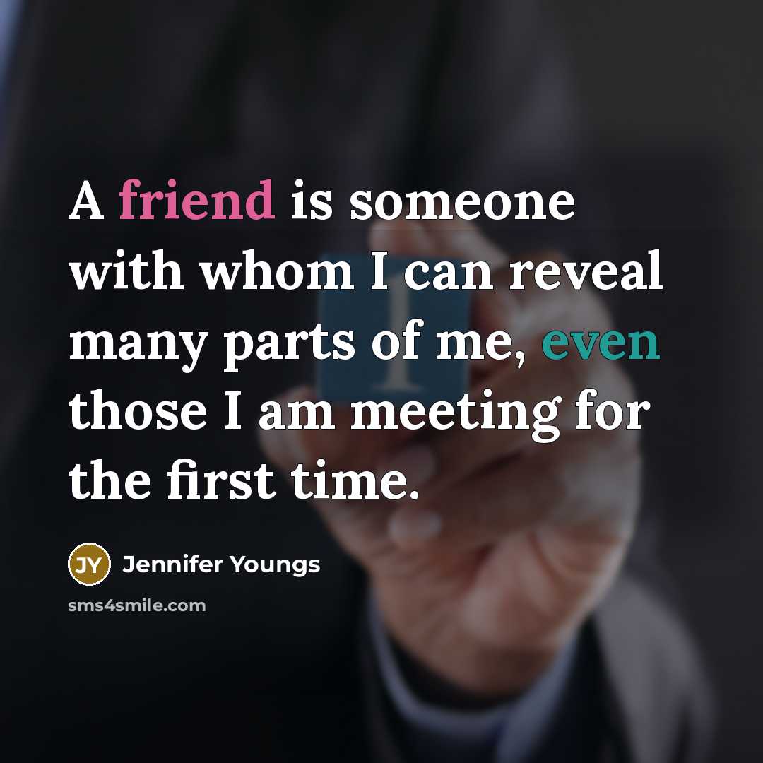 “A friend is someone with whom I can reveal many parts of me, even those I am meeting for the first time.” quote by Jennifer Youngs