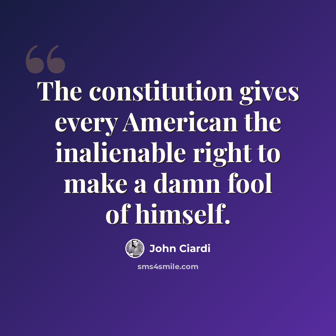 “The constitution gives every American the inalienable right to make a damn fool of himself.” quote by John Ciardi