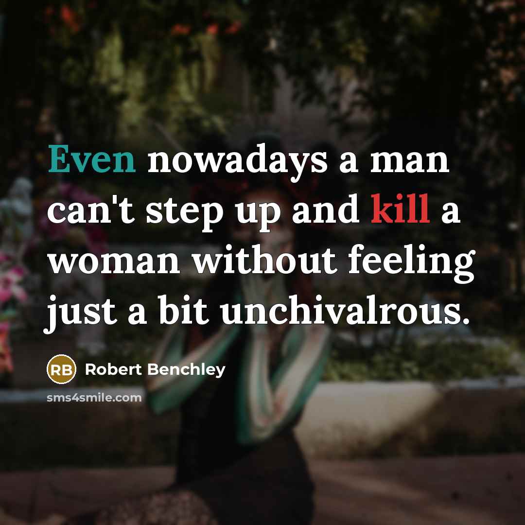 “Even nowadays a man can't step up and kill a woman without feeling just a bit unchivalrous.” quote by Robert Benchley