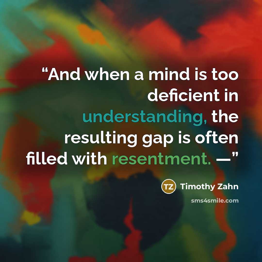 “And when a mind is too deficient in understanding, the resulting gap is often filled with resentment. —” quote by Timothy Zahn